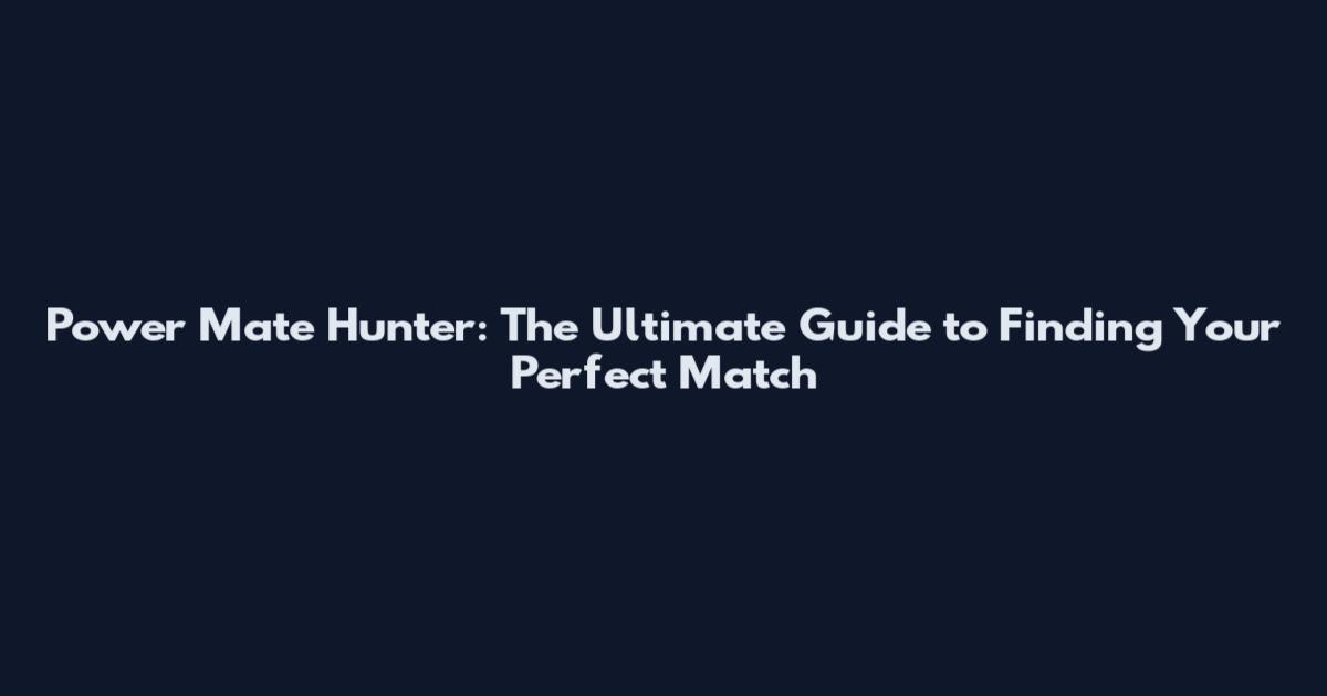 Power Mate Hunter: The Ultimate Guide to Finding Your Perfect Match