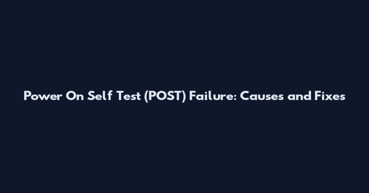 Power On Self Test (POST) Failure: Causes and Fixes