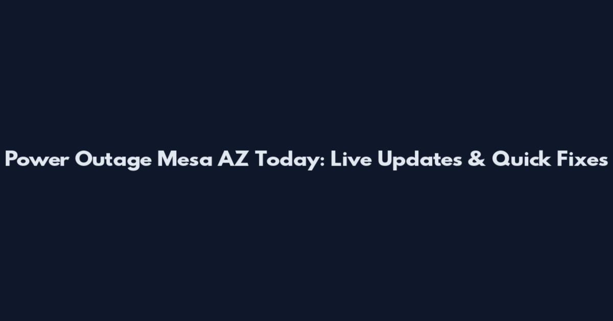 Power Outage Mesa AZ Today: Live Updates & Quick Fixes