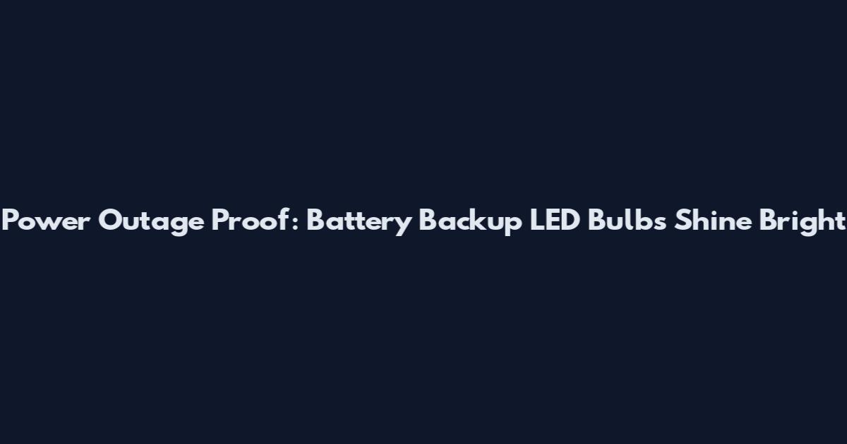 Power Outage Proof: Battery Backup LED Bulbs Shine Bright