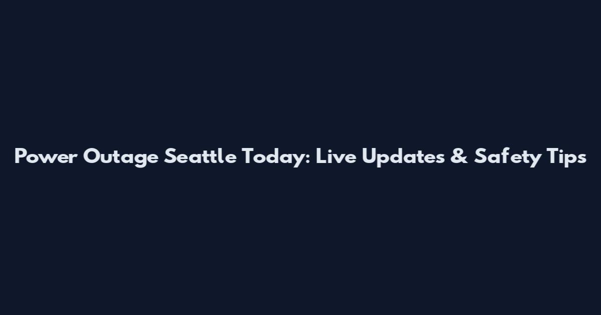 Power Outage Seattle Today: Live Updates & Safety Tips