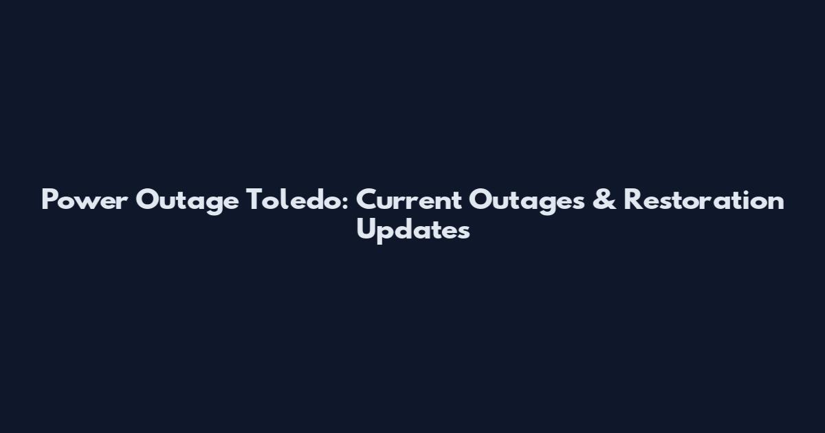 Power Outage Toledo: Current Outages & Restoration Updates
