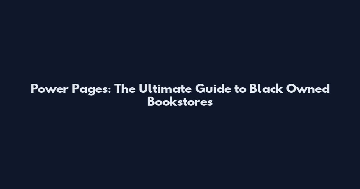 Power Pages: The Ultimate Guide to Black Owned Bookstores