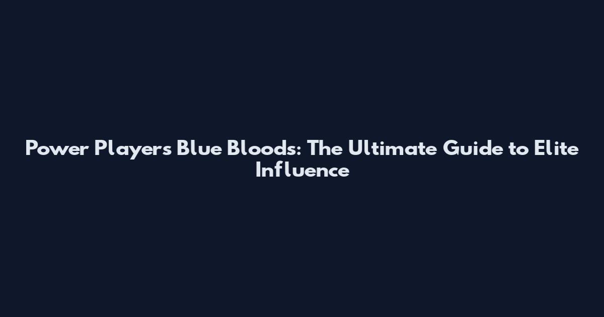 Power Players Blue Bloods: The Ultimate Guide to Elite Influence