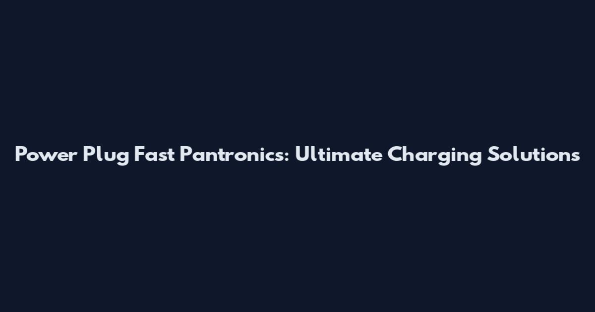 Power Plug Fast Pantronics: Ultimate Charging Solutions