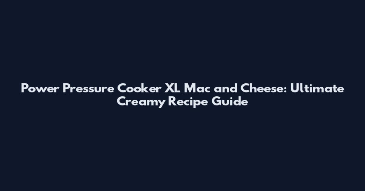 Power Pressure Cooker XL Mac and Cheese: Ultimate Creamy Recipe Guide