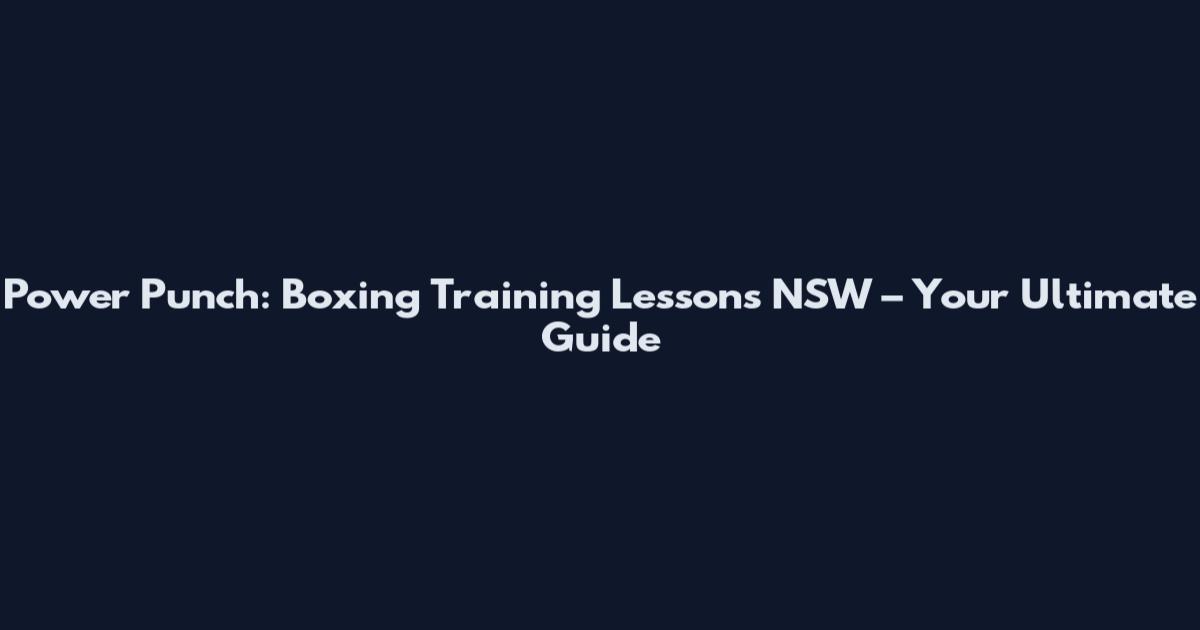 Power Punch: Boxing Training Lessons NSW – Your Ultimate Guide