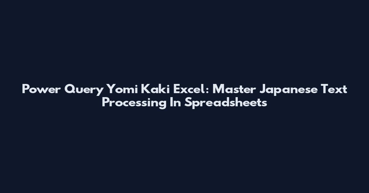Power Query Yomi Kaki Excel: Master Japanese Text Processing In Spreadsheets
