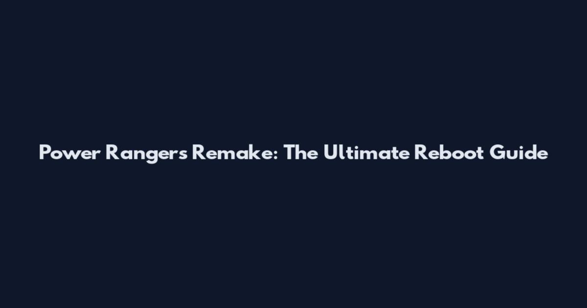 Power Rangers Remake: The Ultimate Reboot Guide