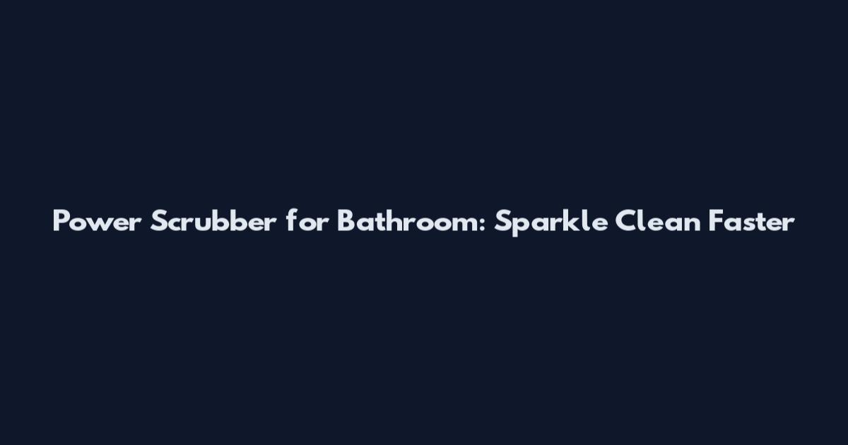 Power Scrubber for Bathroom: Sparkle Clean Faster
