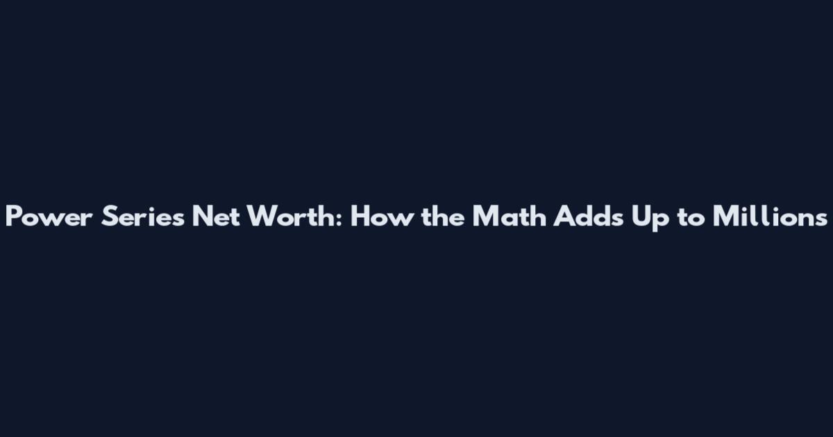 Power Series Net Worth: How the Math Adds Up to Millions