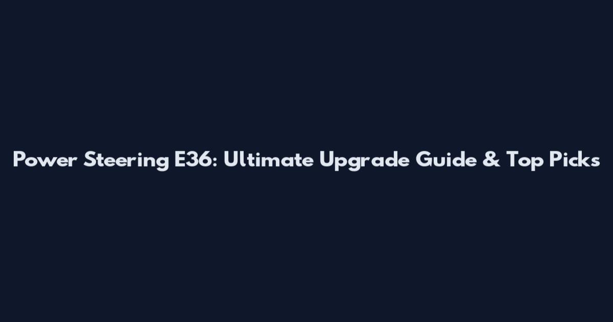 Power Steering E36: Ultimate Upgrade Guide & Top Picks