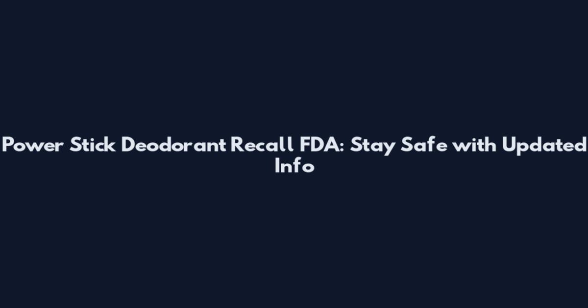 Power Stick Deodorant Recall FDA: Stay Safe with Updated Info