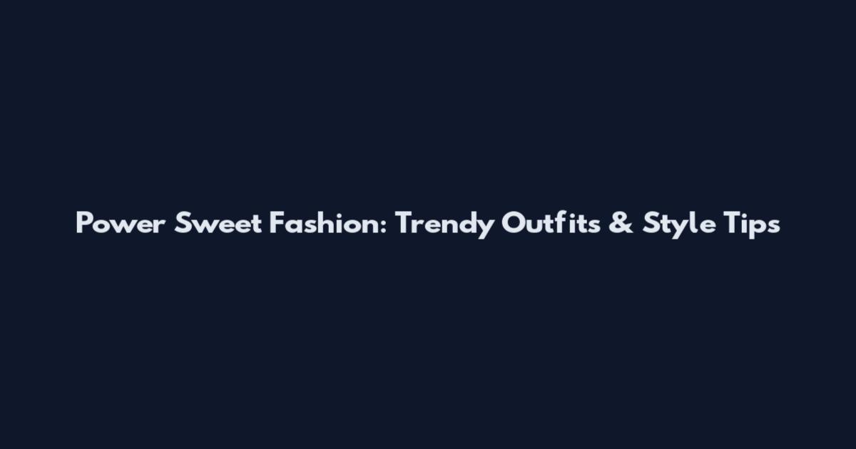 Power Sweet Fashion: Trendy Outfits & Style Tips