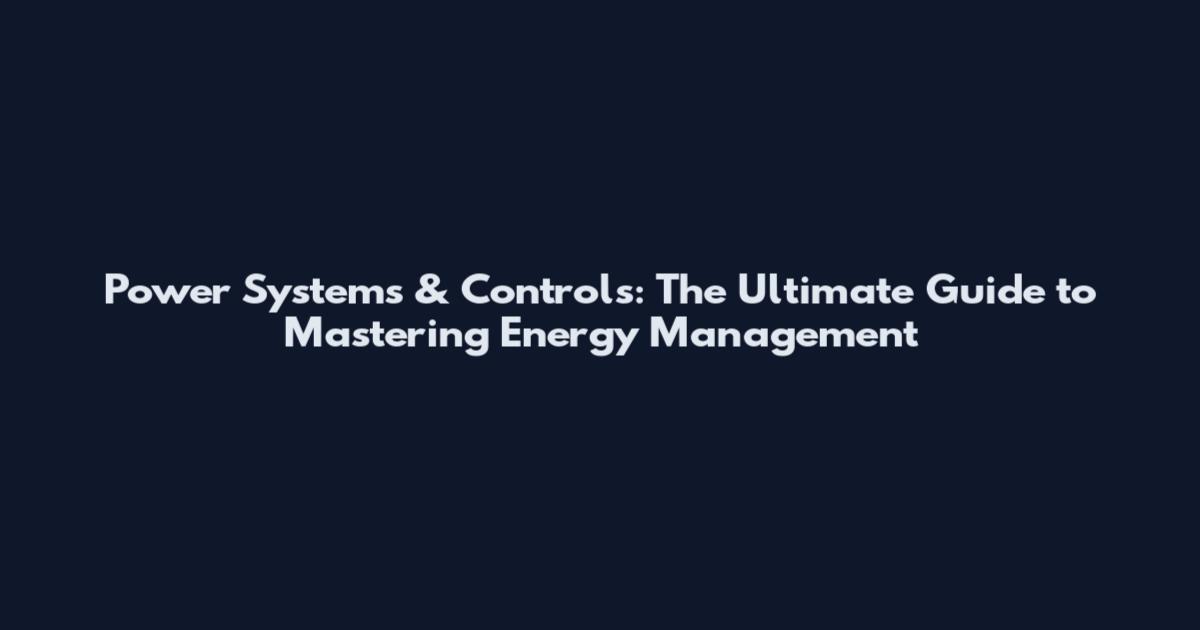 Power Systems & Controls: The Ultimate Guide to Mastering Energy Management