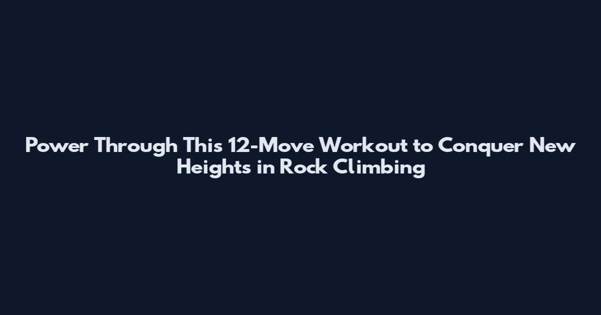 Power Through This 12-Move Workout to Conquer New Heights in Rock Climbing