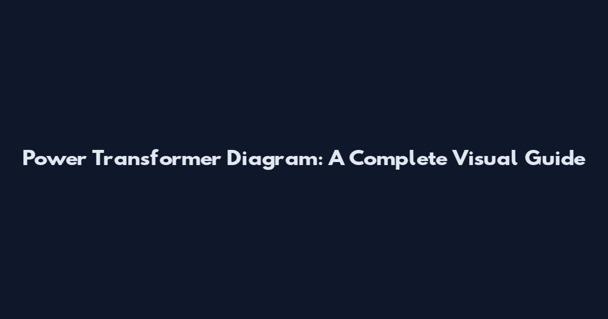 Power Transformer Diagram: A Complete Visual Guide