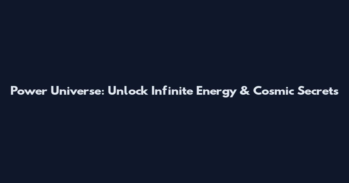 Power Universe: Unlock Infinite Energy & Cosmic Secrets