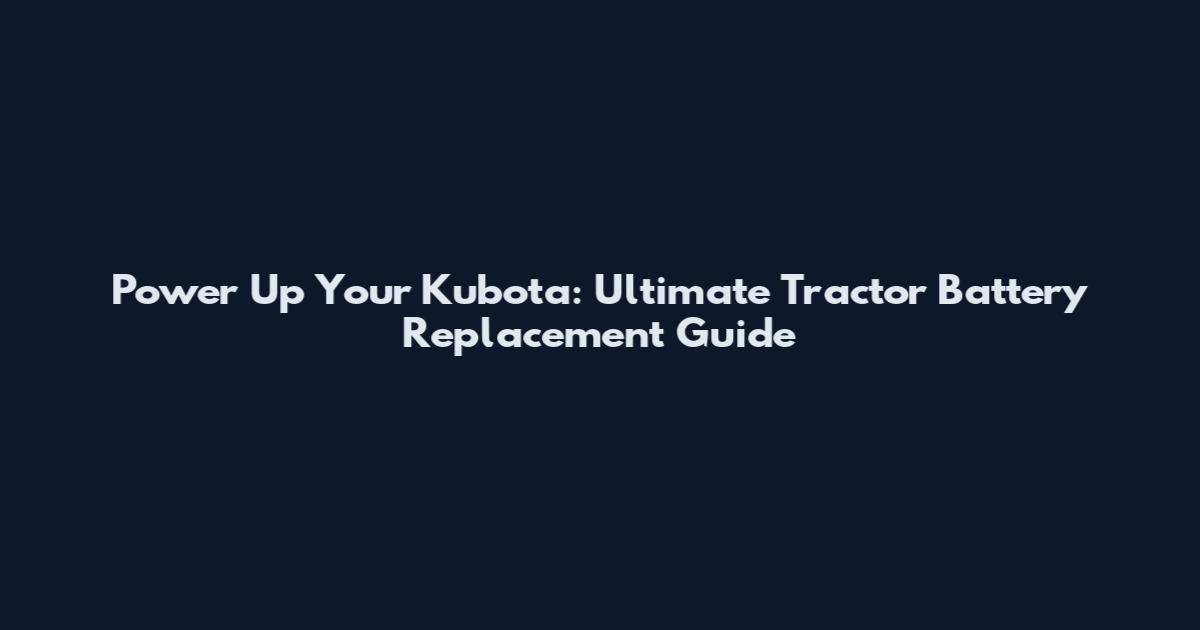 Power Up Your Kubota: Ultimate Tractor Battery Replacement Guide