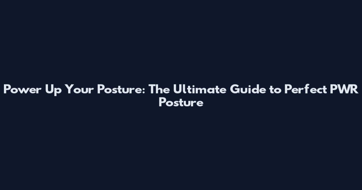 Power Up Your Posture: The Ultimate Guide to Perfect PWR Posture
