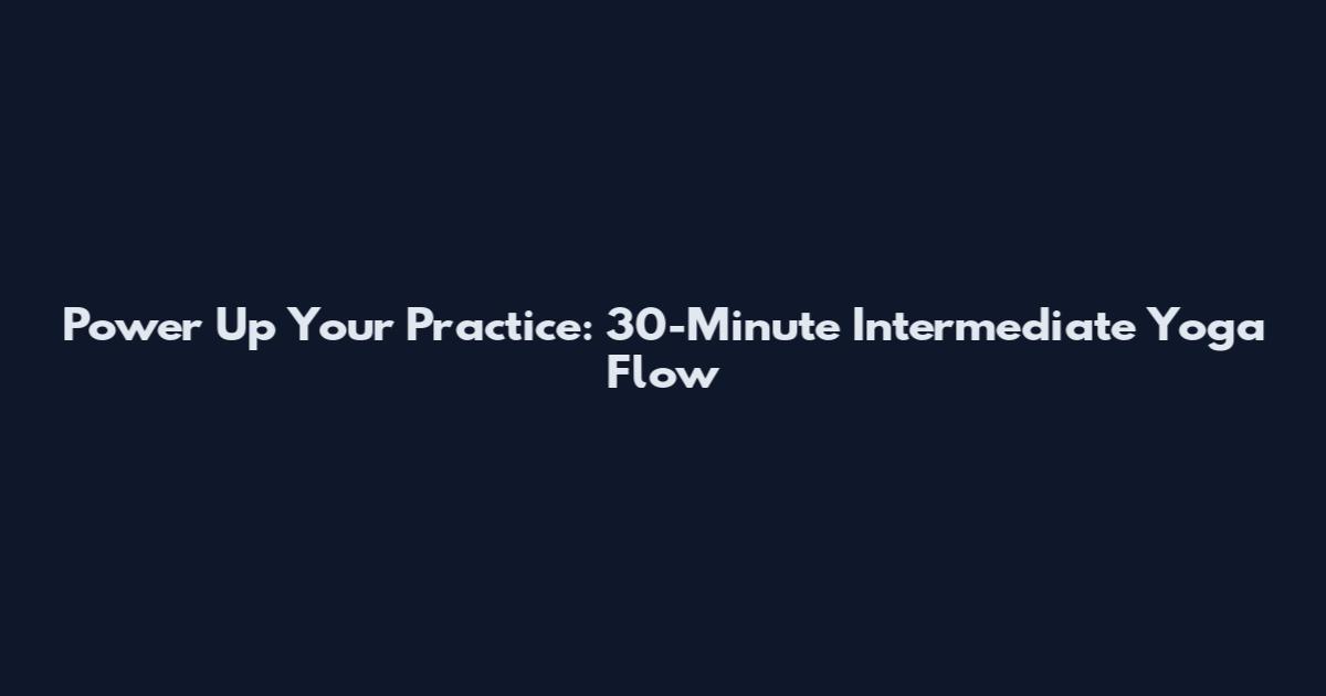 Power Up Your Practice: 30-Minute Intermediate Yoga Flow