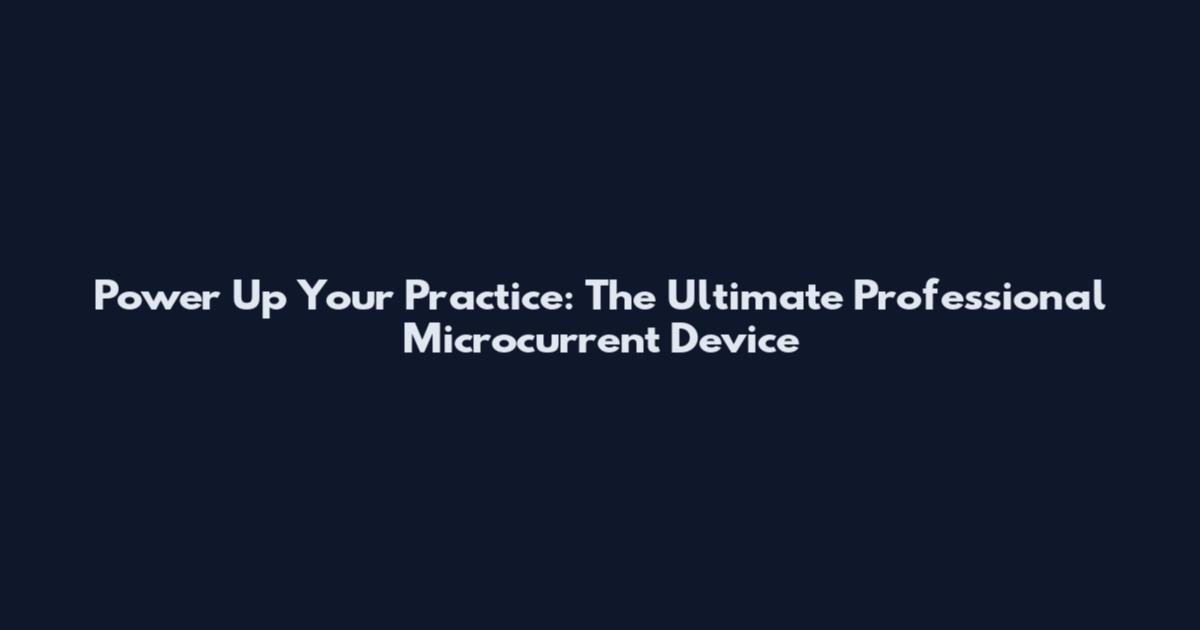 Power Up Your Practice: The Ultimate Professional Microcurrent Device