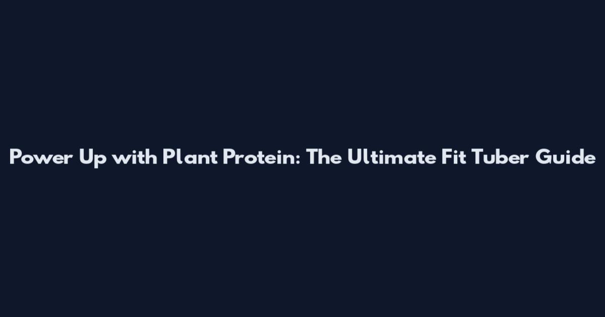Power Up with Plant Protein: The Ultimate Fit Tuber Guide