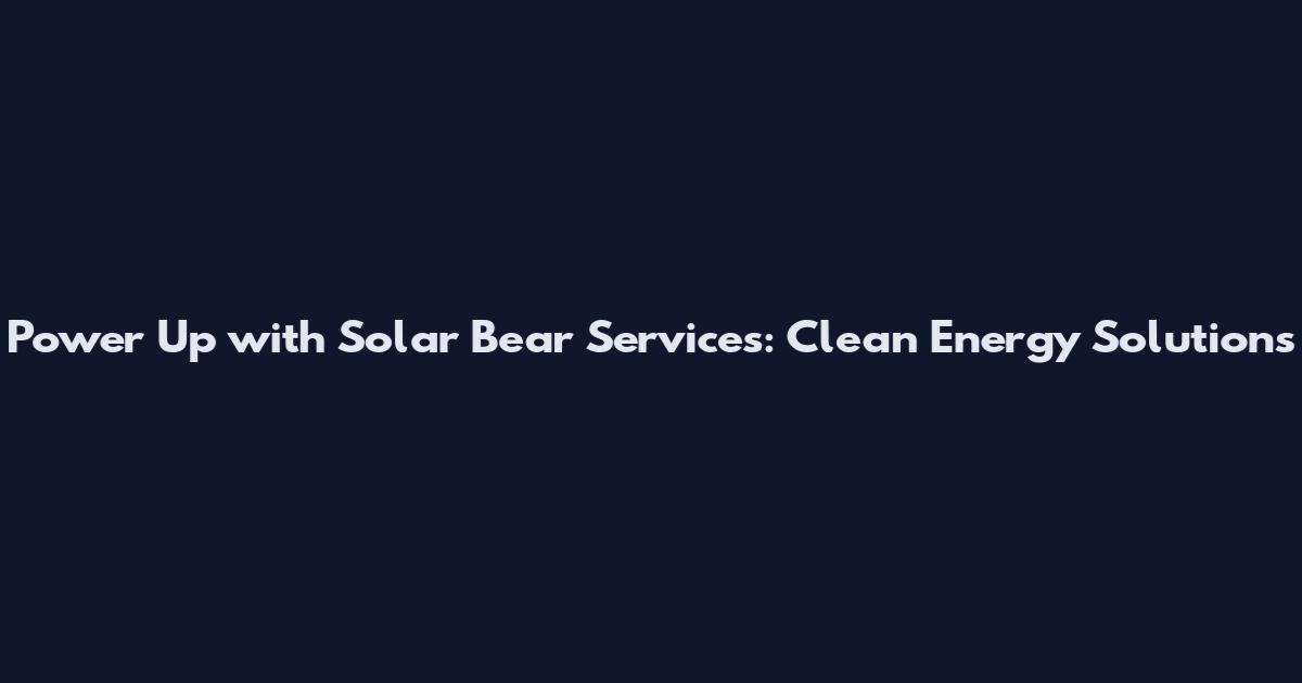 Power Up with Solar Bear Services: Clean Energy Solutions