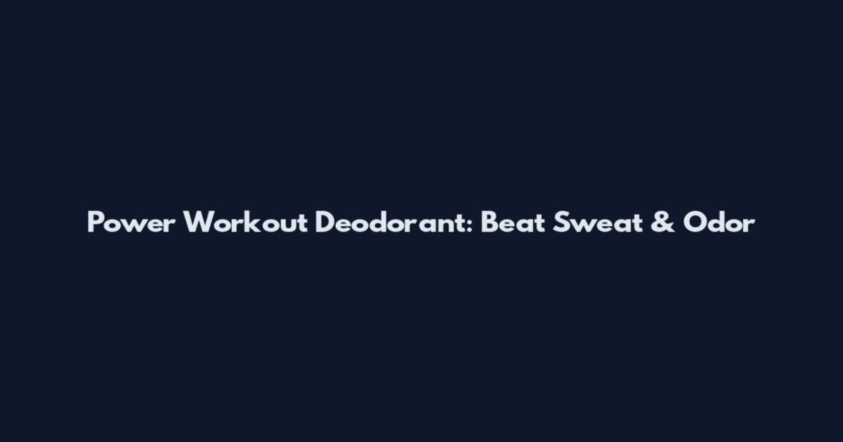 Power Workout Deodorant: Beat Sweat & Odor