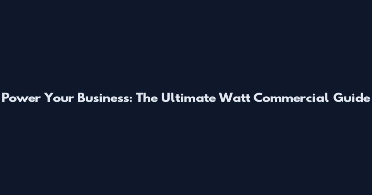 Power Your Business: The Ultimate Watt Commercial Guide