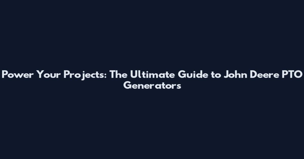 Power Your Projects: The Ultimate Guide to John Deere PTO Generators