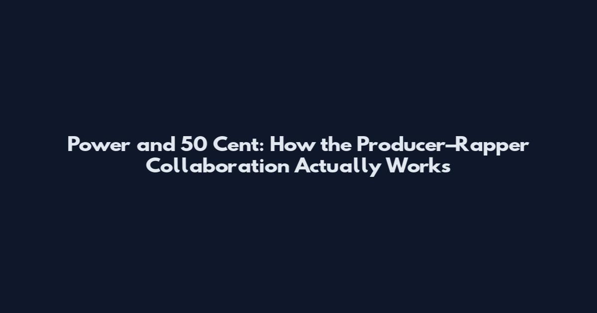 Power and 50 Cent: How the Producer–Rapper Collaboration Actually Works