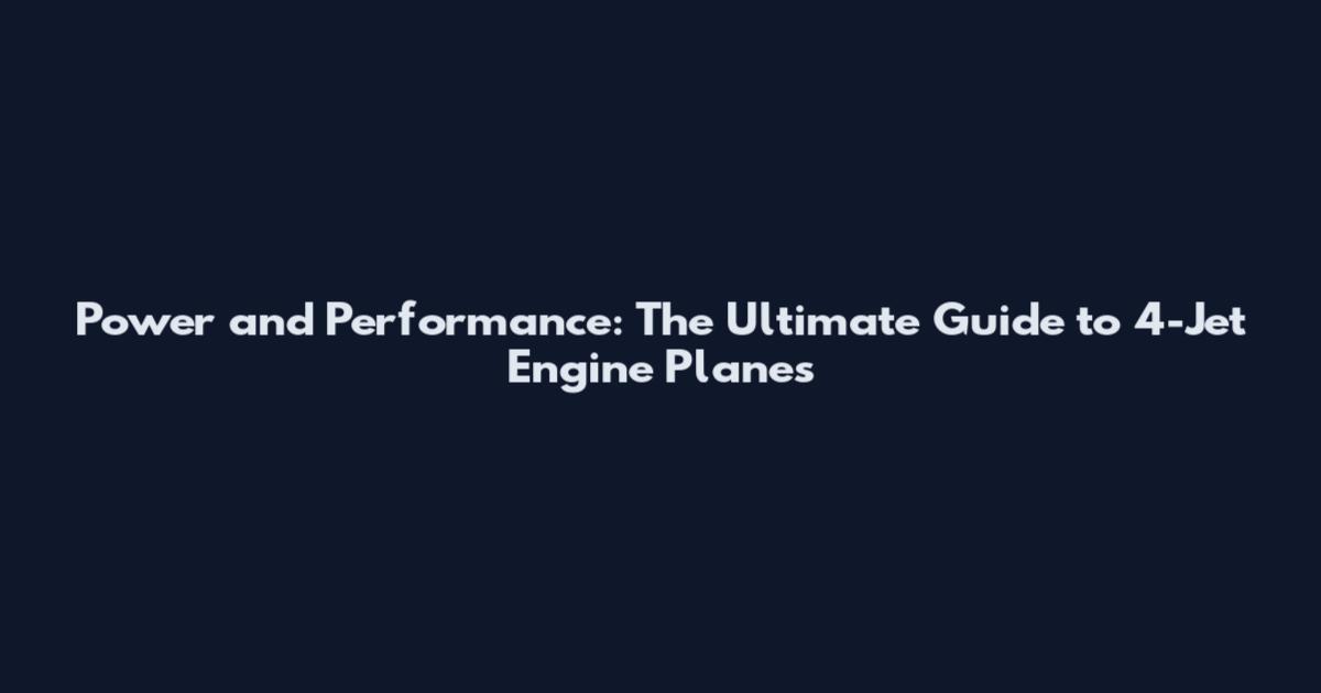 Power and Performance: The Ultimate Guide to 4-Jet Engine Planes