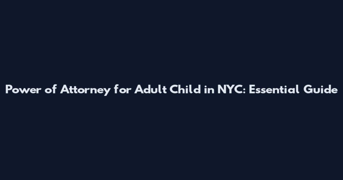 Power of Attorney for Adult Child in NYC: Essential Guide