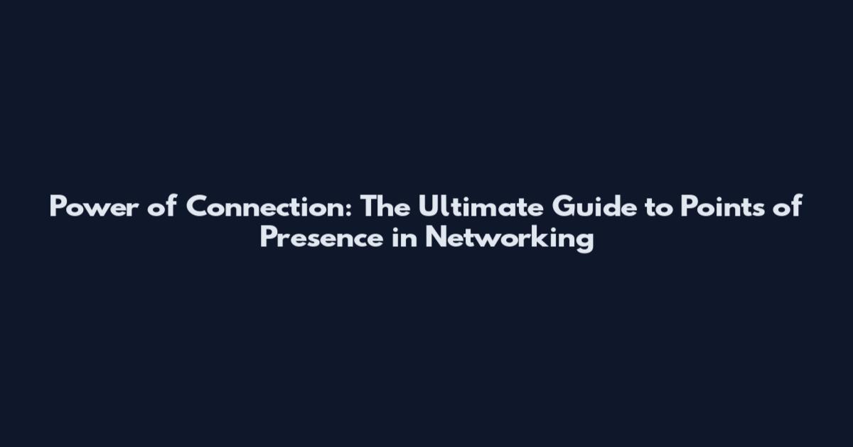 Power of Connection: The Ultimate Guide to Points of Presence in Networking