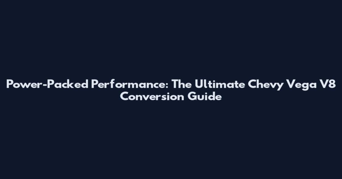 Power-Packed Performance: The Ultimate Chevy Vega V8 Conversion Guide