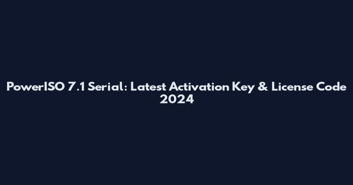 PowerISO 7.1 Serial: Latest Activation Key & License Code 2024