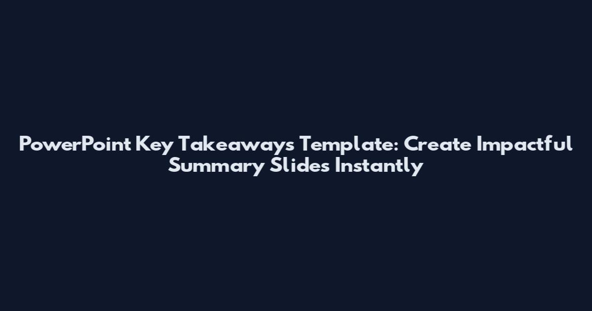 PowerPoint Key Takeaways Template: Create Impactful Summary Slides Instantly