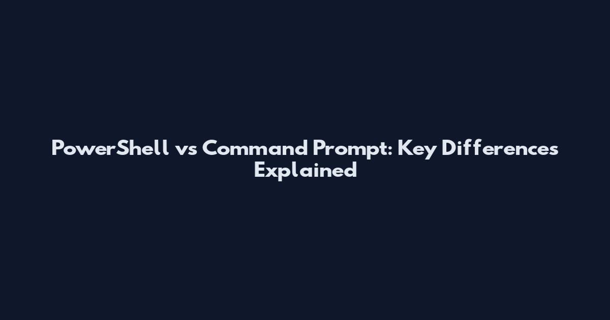 PowerShell vs Command Prompt: Key Differences Explained