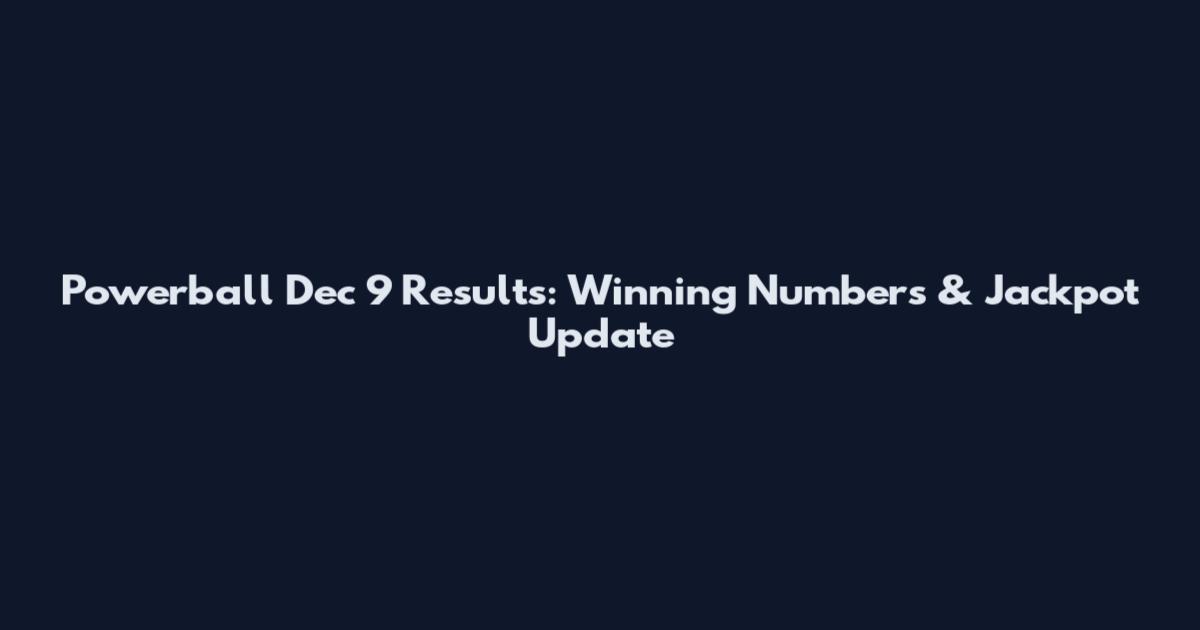 Powerball Dec 9 Results: Winning Numbers & Jackpot Update