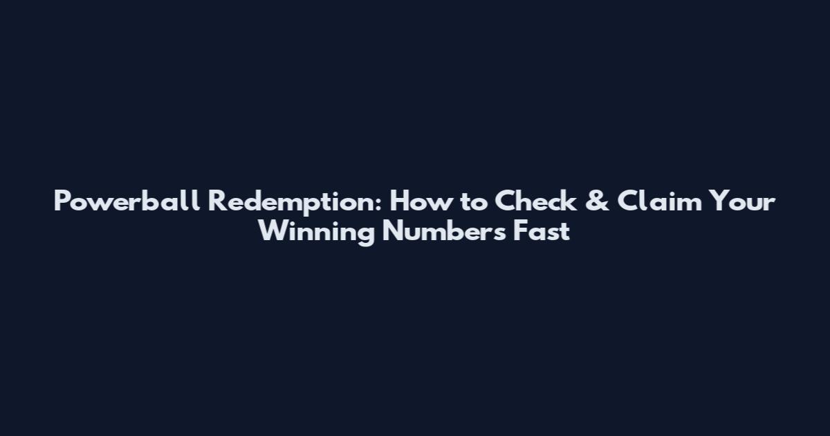 Powerball Redemption: How to Check & Claim Your Winning Numbers Fast