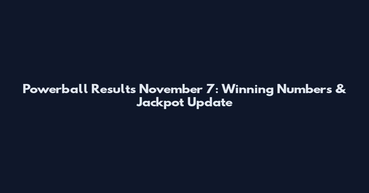 Powerball Results November 7: Winning Numbers & Jackpot Update