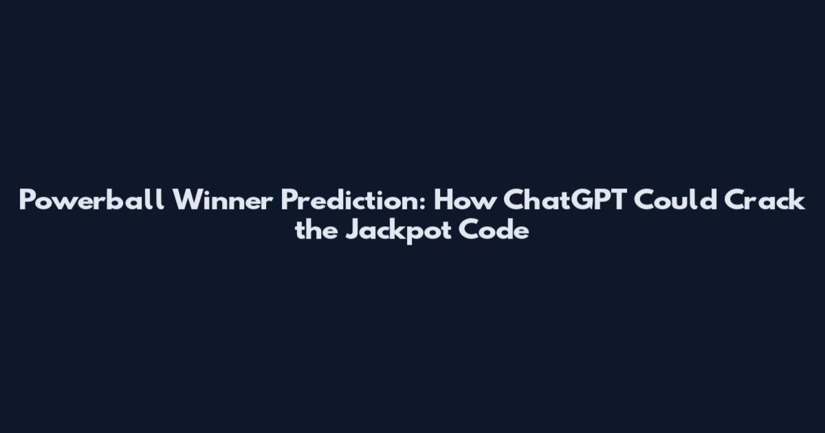 Powerball Winner Prediction: How ChatGPT Could Crack the Jackpot Code