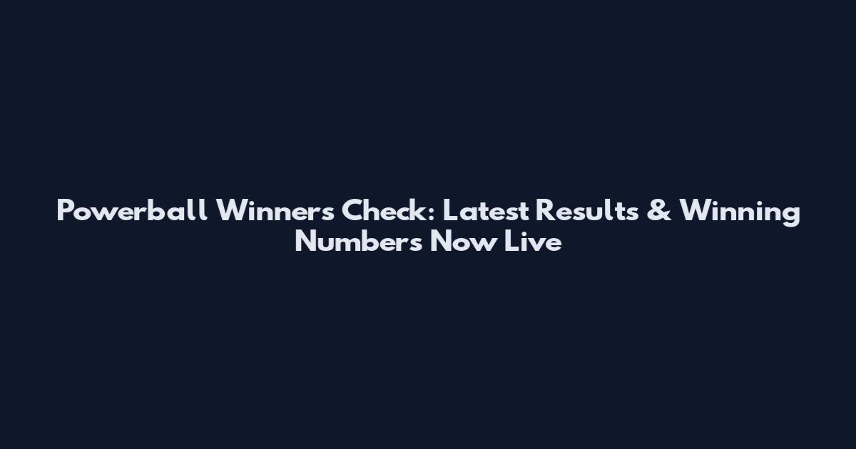 Powerball Winners Check: Latest Results & Winning Numbers Now Live