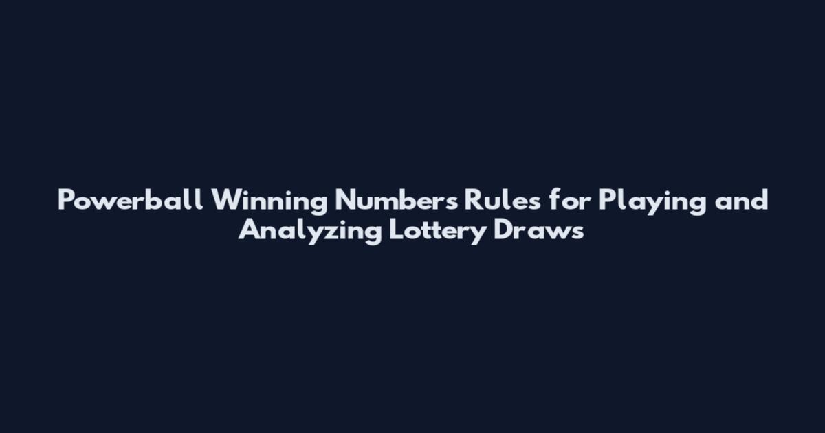 Powerball Winning Numbers Rules for Playing and Analyzing Lottery Draws