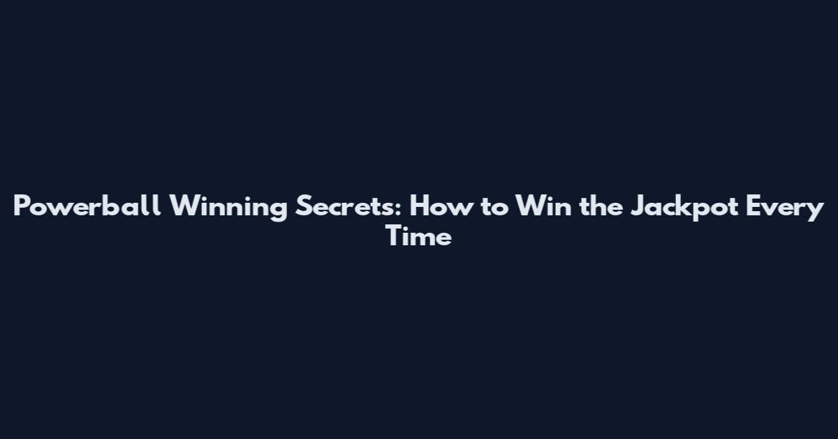 Powerball Winning Secrets: How to Win the Jackpot Every Time