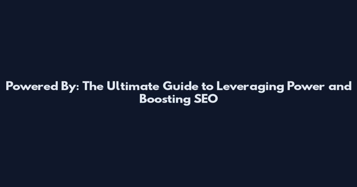 Powered By: The Ultimate Guide to Leveraging Power and Boosting SEO