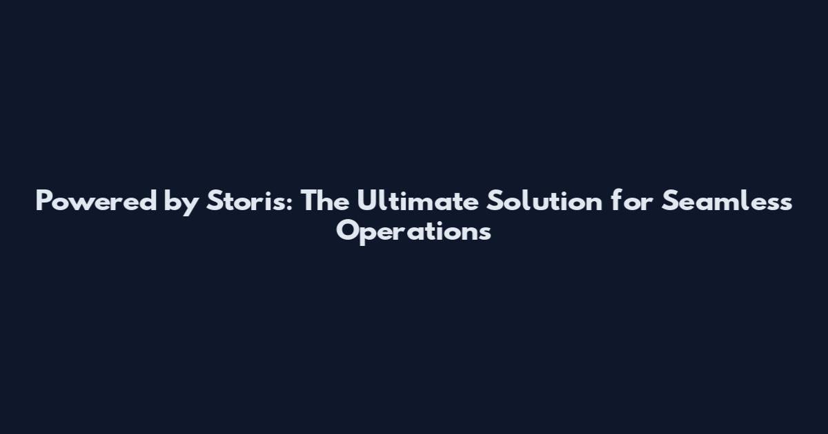Powered by Storis: The Ultimate Solution for Seamless Operations