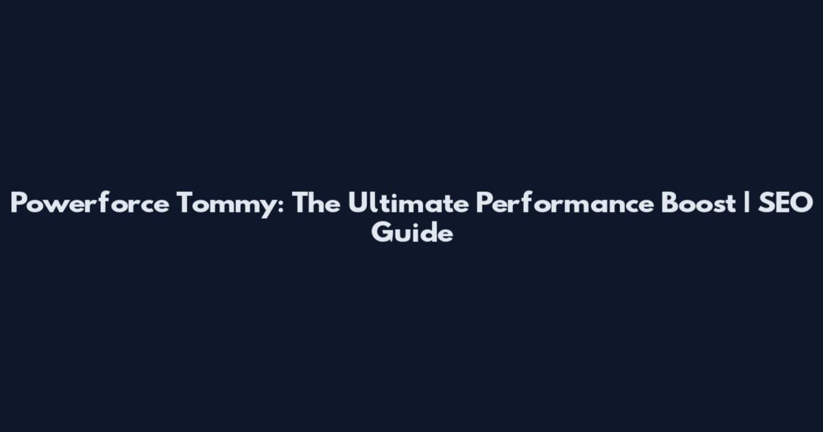 Powerforce Tommy: The Ultimate Performance Boost | SEO Guide