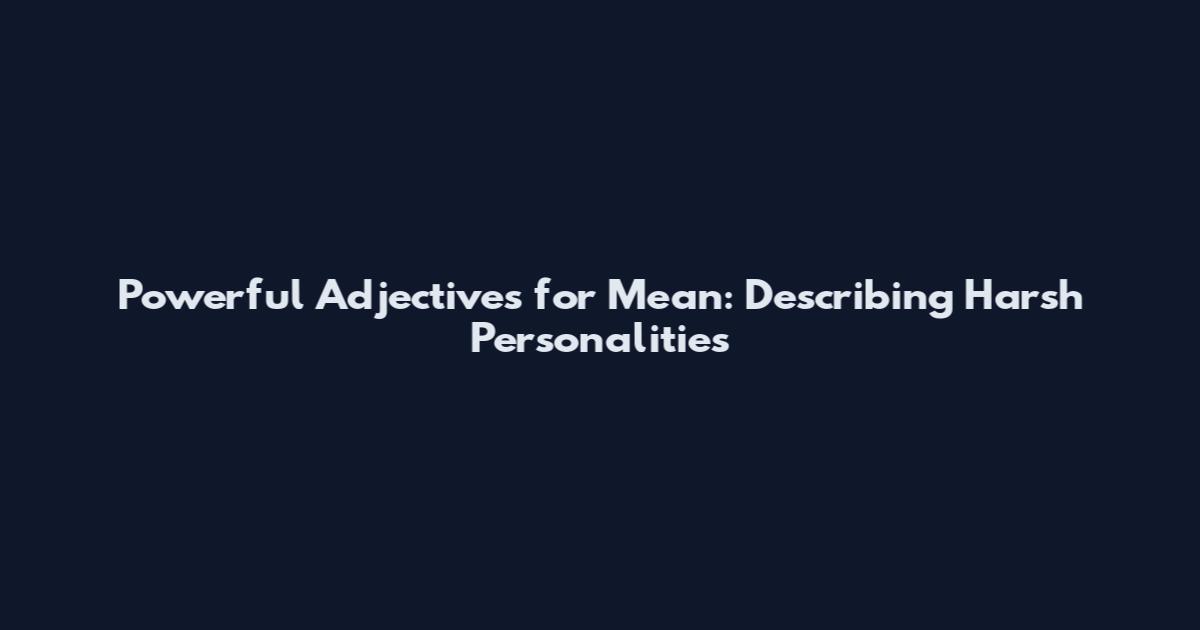 Powerful Adjectives for Mean: Describing Harsh Personalities